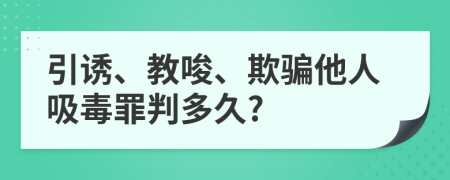 引诱、教唆、欺骗他人吸毒罪判多久?