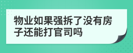 物业如果强拆了没有房子还能打官司吗