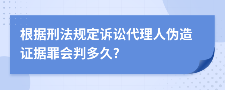 根据刑法规定诉讼代理人伪造证据罪会判多久?