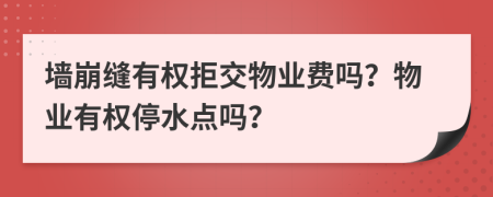 墙崩缝有权拒交物业费吗？物业有权停水点吗？