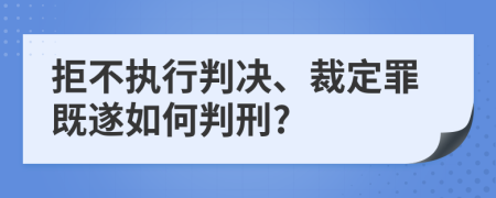 拒不执行判决、裁定罪既遂如何判刑?