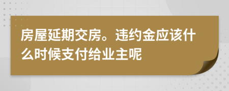 房屋延期交房。违约金应该什么时候支付给业主呢