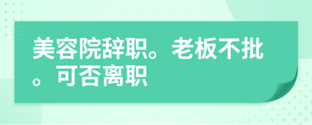 美容院辞职。老板不批。可否离职