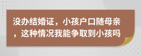 没办结婚证，小孩户口随母亲，这种情况我能争取到小孩吗