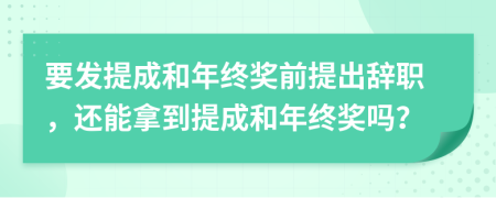 要发提成和年终奖前提出辞职，还能拿到提成和年终奖吗？