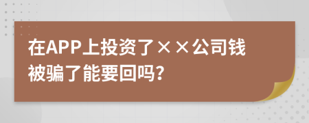 在APP上投资了××公司钱被骗了能要回吗？