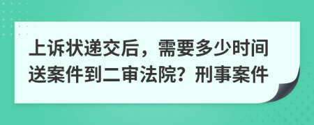 上诉状递交后，需要多少时间送案件到二审法院？刑事案件