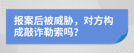 报案后被威胁，对方构成敲诈勒索吗？