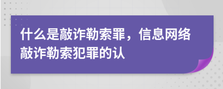 什么是敲诈勒索罪，信息网络敲诈勒索犯罪的认