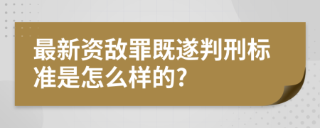 最新资敌罪既遂判刑标准是怎么样的?