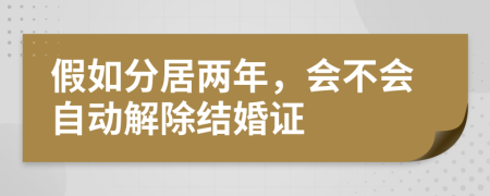 假如分居两年，会不会自动解除结婚证