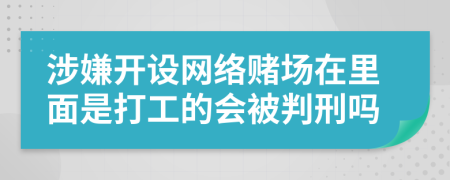 涉嫌开设网络赌场在里面是打工的会被判刑吗