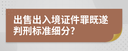 出售出入境证件罪既遂判刑标准细分?