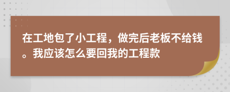 在工地包了小工程，做完后老板不给钱。我应该怎么要回我的工程款