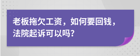 老板拖欠工资，如何要回钱，法院起诉可以吗？