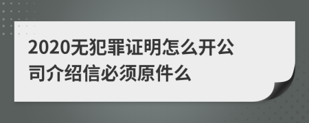 2020无犯罪证明怎么开公司介绍信必须原件么