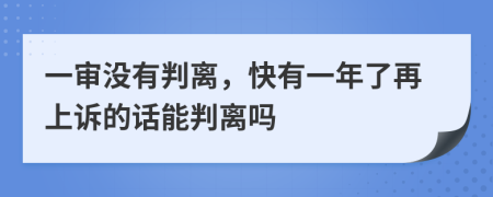 一审没有判离，快有一年了再上诉的话能判离吗