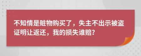 不知情是赃物购买了，失主不出示被盗证明让返还，我的损失谁赔？