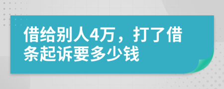 借给别人4万，打了借条起诉要多少钱