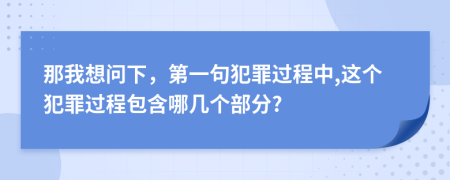 那我想问下，第一句犯罪过程中,这个犯罪过程包含哪几个部分?