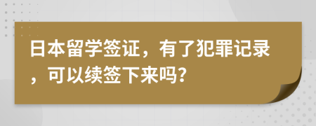 日本留学签证，有了犯罪记录，可以续签下来吗？