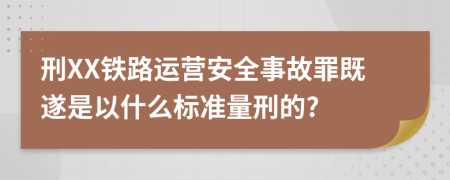 刑XX铁路运营安全事故罪既遂是以什么标准量刑的?