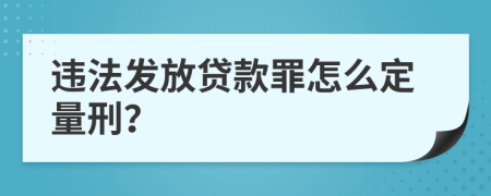 违法发放贷款罪怎么定量刑？