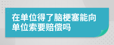 在单位得了脑梗塞能向单位索要赔偿吗