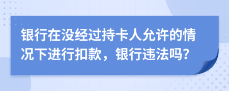 银行在没经过持卡人允许的情况下进行扣款，银行违法吗？