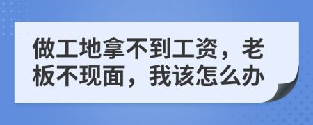 做工地拿不到工资，老板不现面，我该怎么办