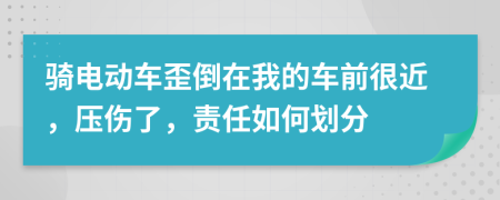 骑电动车歪倒在我的车前很近，压伤了，责任如何划分