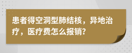 患者得空洞型肺结核，异地治疗，医疗费怎么报销？