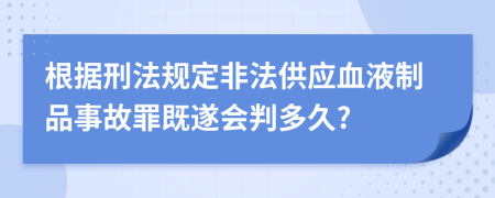 根据刑法规定非法供应血液制品事故罪既遂会判多久?