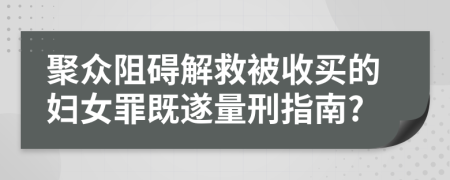 聚众阻碍解救被收买的妇女罪既遂量刑指南?