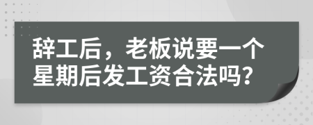 辞工后，老板说要一个星期后发工资合法吗？