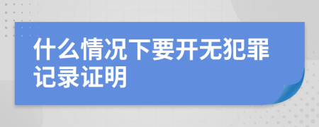 什么情况下要开无犯罪记录证明