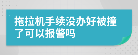 拖拉机手续没办好被撞了可以报警吗