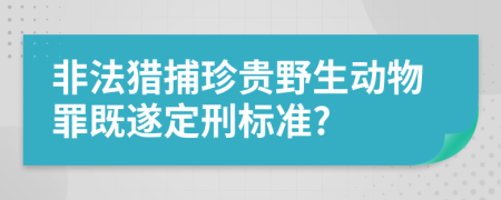 非法猎捕珍贵野生动物罪既遂定刑标准?