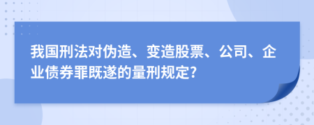 我国刑法对伪造、变造股票、公司、企业债券罪既遂的量刑规定?