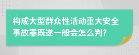 构成大型群众性活动重大安全事故罪既遂一般会怎么判?