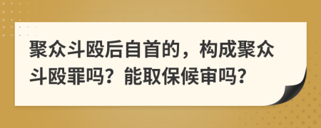 聚众斗殴后自首的，构成聚众斗殴罪吗？能取保候审吗？