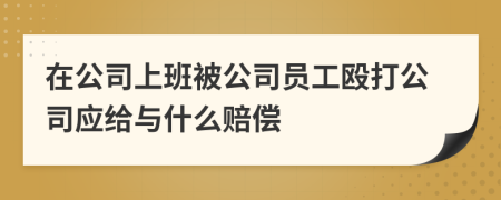 在公司上班被公司员工殴打公司应给与什么赔偿