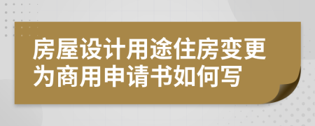 房屋设计用途住房变更为商用申请书如何写