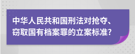 中华人民共和国刑法对抢夺、窃取国有档案罪的立案标准?