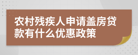 农村残疾人申请盖房贷款有什么优惠政策