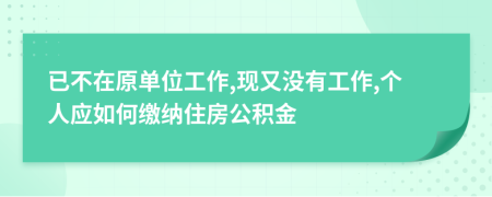 已不在原单位工作,现又没有工作,个人应如何缴纳住房公积金