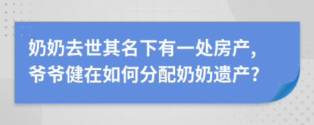 奶奶去世其名下有一处房产,爷爷健在如何分配奶奶遗产?