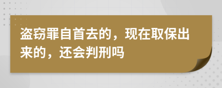 盗窃罪自首去的，现在取保出来的，还会判刑吗