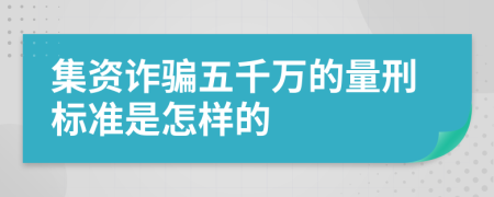 集资诈骗五千万的量刑标准是怎样的