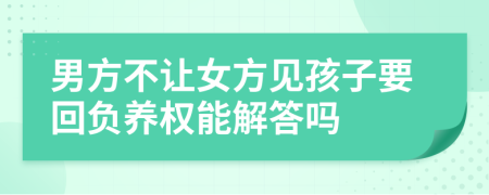 男方不让女方见孩子要回负养权能解答吗